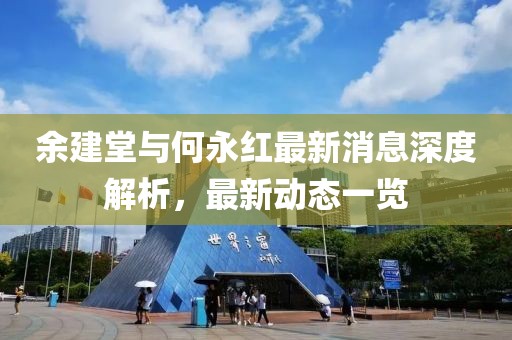 余建堂與何永紅最新消息深度解析，最新動(dòng)態(tài)一覽