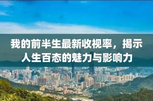 我的前半生最新收視率，揭示人生百態(tài)的魅力與影響力