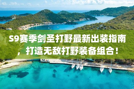 S9賽季劍圣打野最新出裝指南，打造無(wú)敵打野裝備組合！