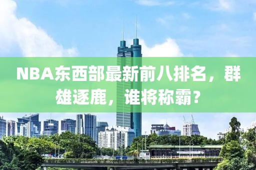 NBA東西部最新前八排名，群雄逐鹿，誰將稱霸？