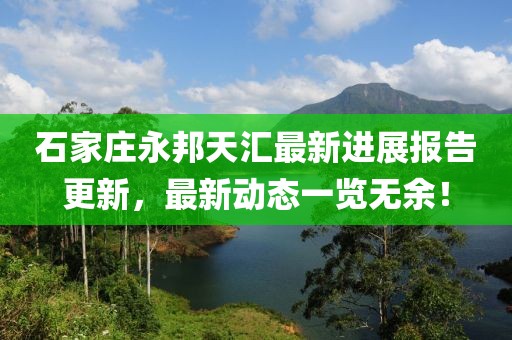 石家莊永邦天匯最新進展報告更新，最新動態(tài)一覽無余！