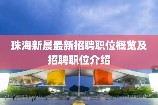 珠海新晨最新招聘職位概覽及招聘職位介紹
