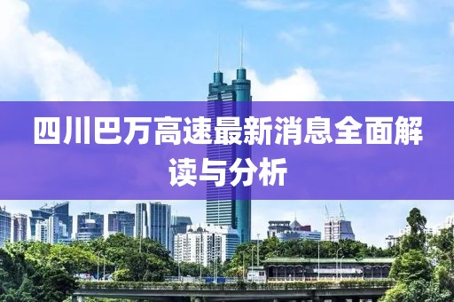 四川巴萬高速最新消息全面解讀與分析