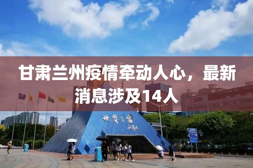 甘肅蘭州疫情牽動人心，最新消息涉及14人