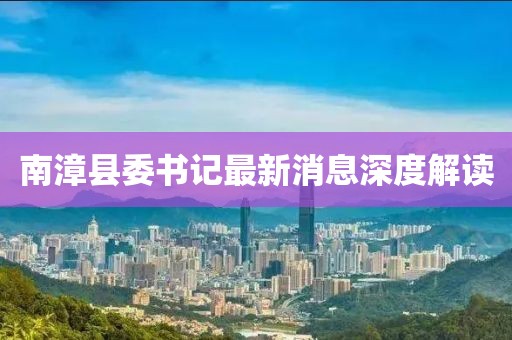 南漳縣委書記最新消息深度解讀
