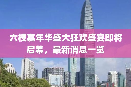 六枝嘉年華盛大狂歡盛宴即將啟幕，最新消息一覽