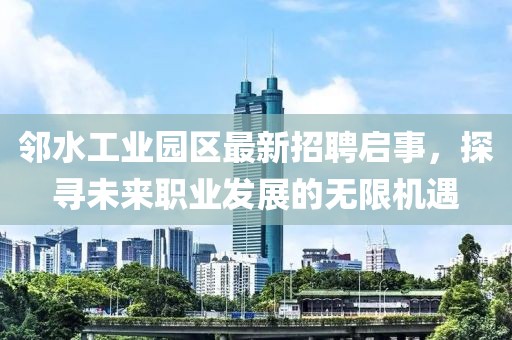 鄰水工業(yè)園區(qū)最新招聘啟事，探尋未來職業(yè)發(fā)展的無限機遇