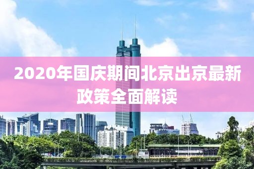 2020年國慶期間北京出京最新政策全面解讀