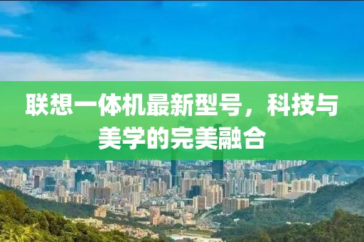 聯(lián)想一體機(jī)最新型號(hào)，科技與美學(xué)的完美融合