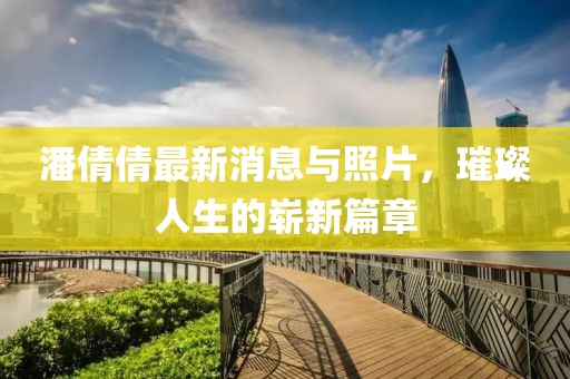 潘倩倩最新消息與照片，璀璨人生的嶄新篇章