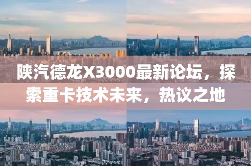 陜汽德龍X3000最新論壇，探索重卡技術(shù)未來，熱議之地