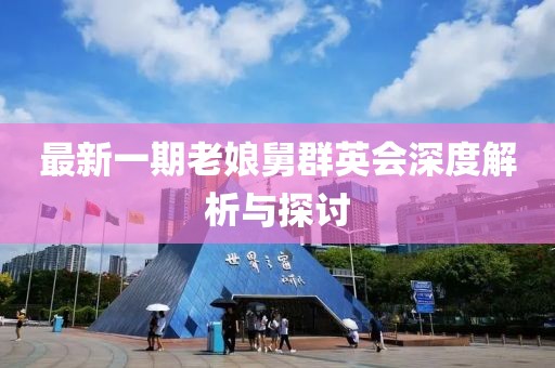 最新一期老娘舅群英會(huì)深度解析與探討
