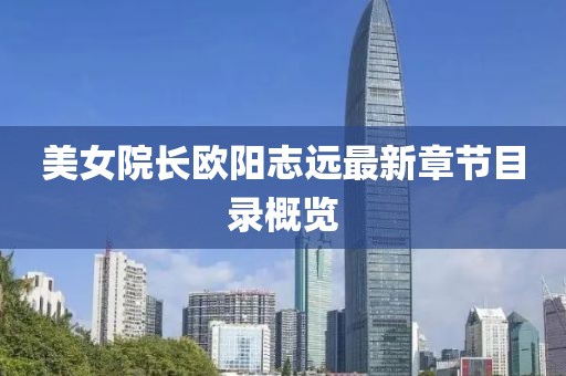 美女院長(zhǎng)歐陽(yáng)志遠(yuǎn)最新章節(jié)目錄概覽