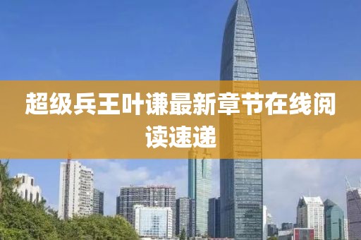 超級(jí)兵王葉謙最新章節(jié)在線閱讀速遞