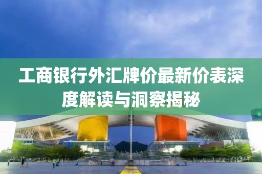 工商銀行外匯牌價(jià)最新價(jià)表深度解讀與洞察揭秘
