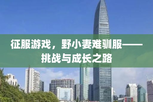 征服游戲，野小妻難馴服——挑戰(zhàn)與成長之路