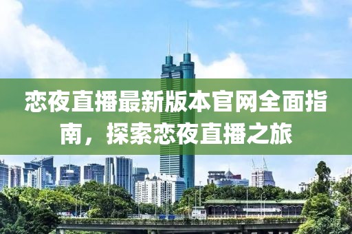 戀夜直播最新版本官網(wǎng)全面指南，探索戀夜直播之旅