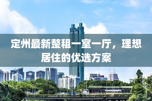 定州最新整租一室一廳，理想居住的優(yōu)選方案
