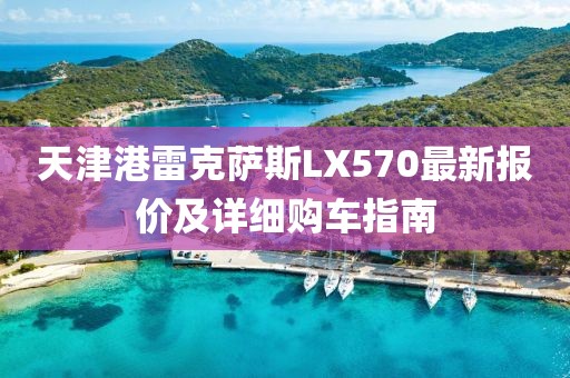 天津港雷克薩斯LX570最新報(bào)價(jià)及詳細(xì)購(gòu)車指南