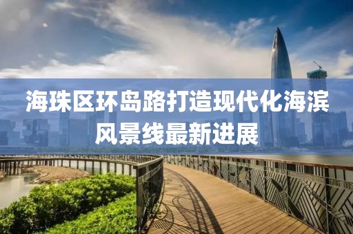 海珠區(qū)環(huán)島路打造現(xiàn)代化海濱風(fēng)景線最新進(jìn)展