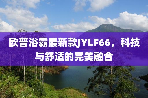 歐普浴霸最新款JYLF66，科技與舒適的完美融合