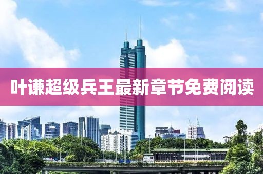 葉謙超級(jí)兵王最新章節(jié)免費(fèi)閱讀