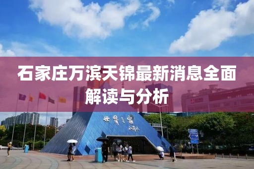 石家莊萬(wàn)濱天錦最新消息全面解讀與分析