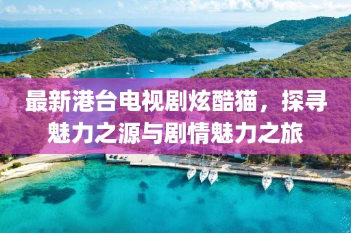 最新港臺(tái)電視劇炫酷貓，探尋魅力之源與劇情魅力之旅