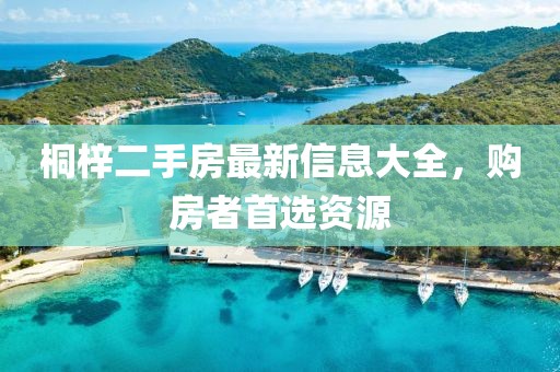 桐梓二手房最新信息大全，購(gòu)房者首選資源