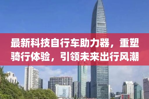 最新科技自行車助力器，重塑騎行體驗(yàn)，引領(lǐng)未來(lái)出行風(fēng)潮