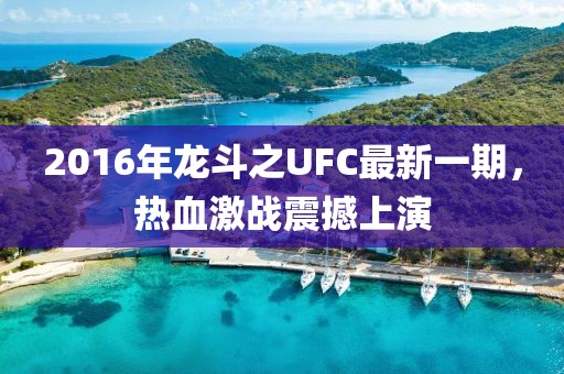 2016年龍斗之UFC最新一期，熱血激戰(zhàn)震撼上演