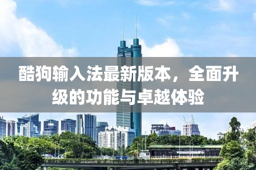 酷狗輸入法最新版本，全面升級(jí)的功能與卓越體驗(yàn)