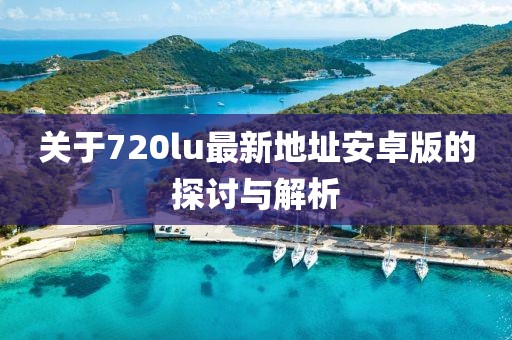 關(guān)于720lu最新地址安卓版的探討與解析