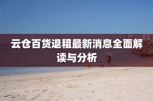 云倉百貨退租最新消息全面解讀與分析