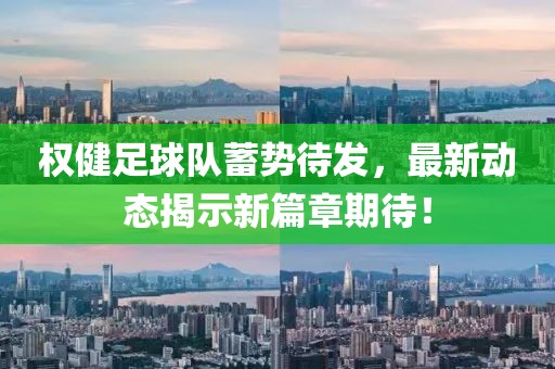 權(quán)健足球隊(duì)蓄勢(shì)待發(fā)，最新動(dòng)態(tài)揭示新篇章期待！