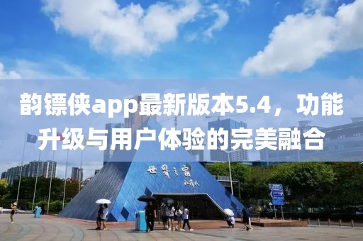 韻鏢俠app最新版本5.4，功能升級與用戶體驗的完美融合