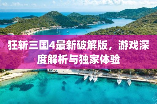 狂斬三國4最新破解版，游戲深度解析與獨家體驗