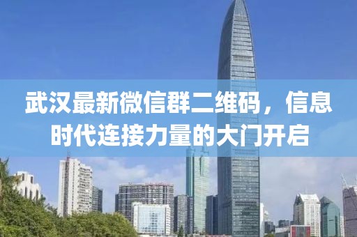 武漢最新微信群二維碼，信息時(shí)代連接力量的大門開啟