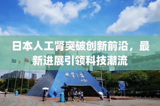 日本人工腎突破創(chuàng)新前沿，最新進(jìn)展引領(lǐng)科技潮流