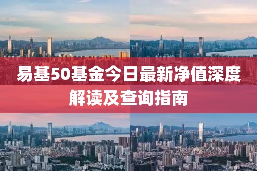 易基50基金今日最新凈值深度解讀及查詢指南