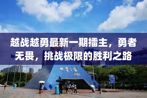 越戰(zhàn)越勇最新一期擂主，勇者無畏，挑戰(zhàn)極限的勝利之路