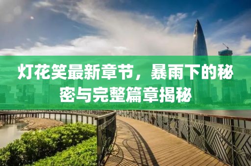 燈花笑最新章節(jié)，暴雨下的秘密與完整篇章揭秘