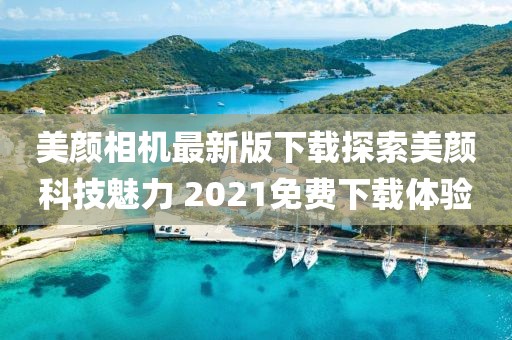 美顏相機(jī)最新版下載探索美顏科技魅力 2021免費(fèi)下載體驗(yàn)
