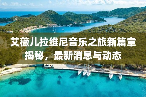 艾薇兒拉維尼音樂之旅新篇章揭秘，最新消息與動態(tài)