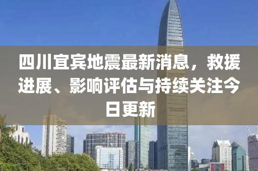 四川宜賓地震最新消息，救援進(jìn)展、影響評(píng)估與持續(xù)關(guān)注今日更新