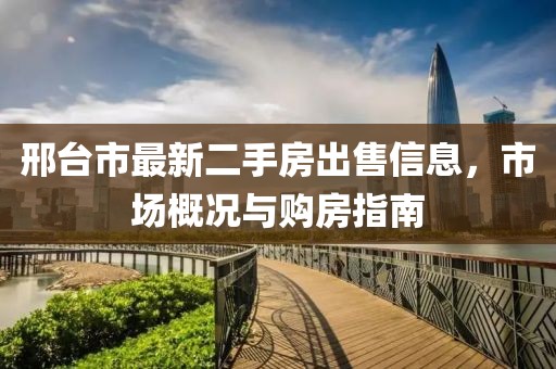 邢臺市最新二手房出售信息，市場概況與購房指南