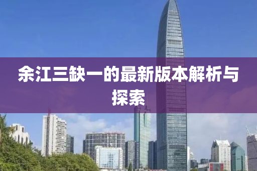 余江三缺一的最新版本解析與探索