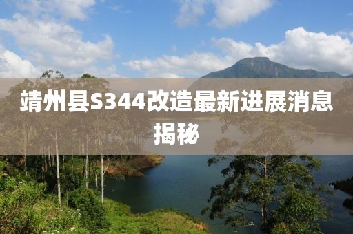 靖州縣S344改造最新進展消息揭秘