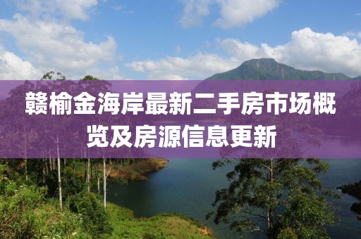 贛榆金海岸最新二手房市場(chǎng)概覽及房源信息更新