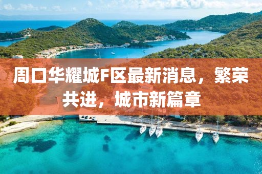周口華耀城F區(qū)最新消息，繁榮共進，城市新篇章